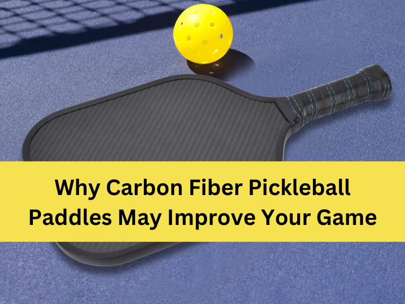 Why Carbon Fiber Pickleball Paddles May Improve Your Game